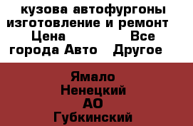 кузова автофургоны изготовление и ремонт › Цена ­ 350 000 - Все города Авто » Другое   . Ямало-Ненецкий АО,Губкинский г.